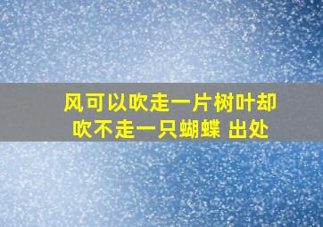 风可以吹走一片树叶却吹不走一只蝴蝶 出处